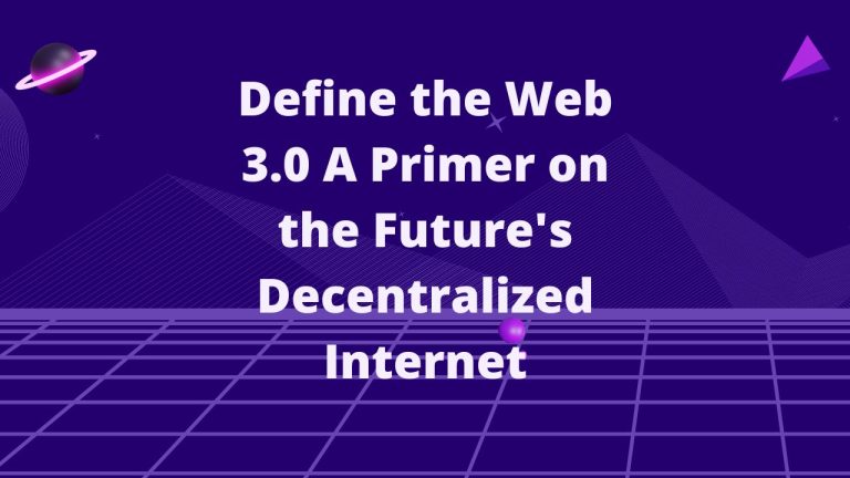 Define the Web 3.0 A primer on the future’s decentralized internet