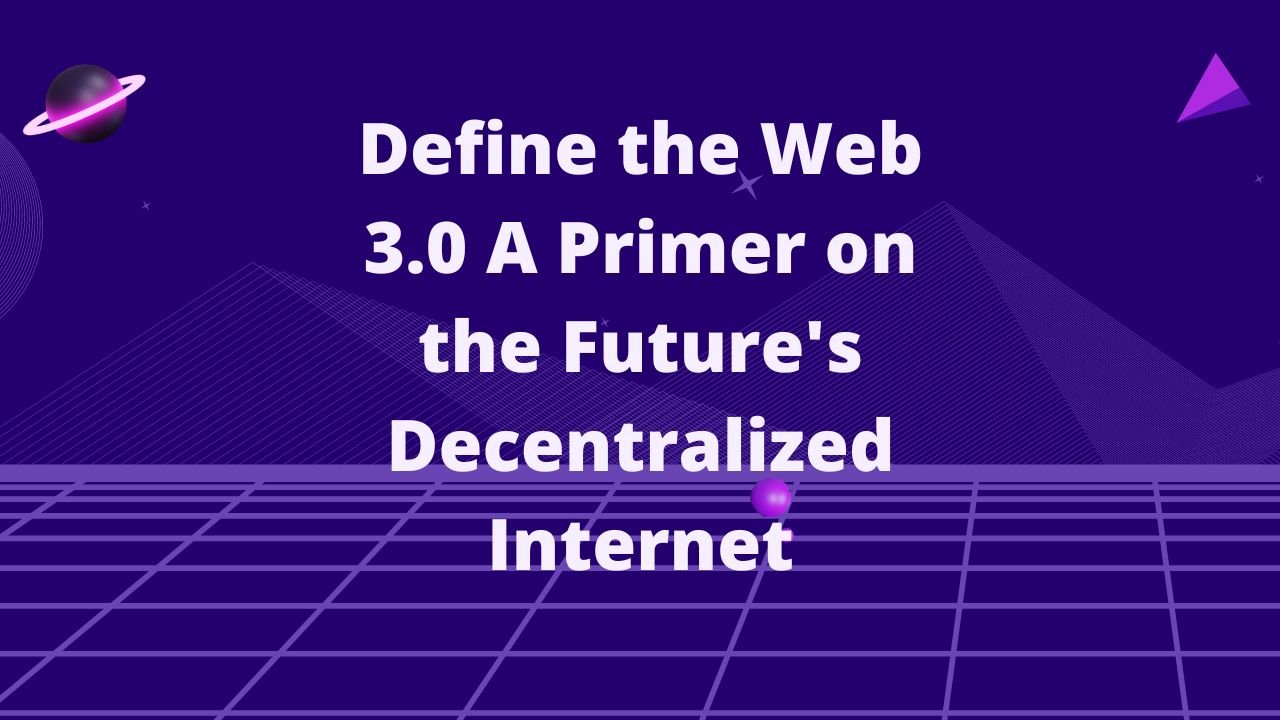 Define the Web 3.0 A primer on the future's decentralized internet